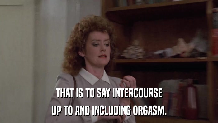 THAT IS TO SAY INTERCOURSE UP TO AND INCLUDING ORGASM. 