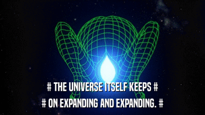 # THE UNIVERSE ITSELF KEEPS # # ON EXPANDING AND EXPANDING. # 