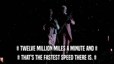 # TWELVE MILLION MILES A MINUTE AND # # THAT'S THE FASTEST SPEED THERE IS. # 