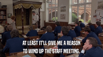 AT LEAST IT'LL GIVE ME A REASON TO WIND UP THE STAFF MEETING. 