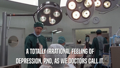 A TOTALLY IRRATIONAL FEELING OF DEPRESSION, PND, AS WE DOCTORS CALL IT. 