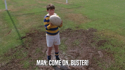 MAN: COME ON, BUSTER!  