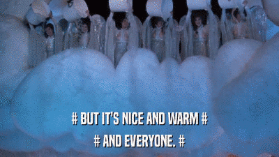# BUT IT'S NICE AND WARM # # AND EVERYONE. # 