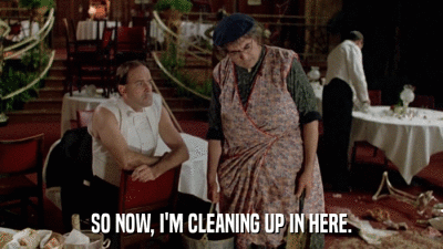SO NOW, I'M CLEANING UP IN HERE.  