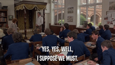 YES, YES, WELL, I SUPPOSE WE MUST. 