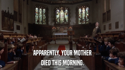 APPARENTLY, YOUR MOTHER DIED THIS MORNING. 