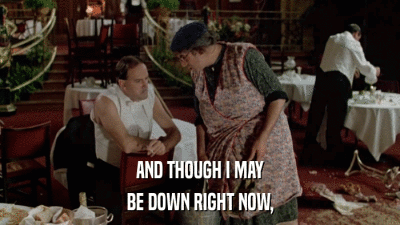 AND THOUGH I MAY BE DOWN RIGHT NOW, 