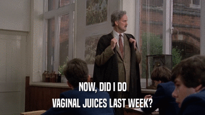 NOW, DID I DO VAGINAL JUICES LAST WEEK? 