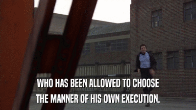 WHO HAS BEEN ALLOWED TO CHOOSE THE MANNER OF HIS OWN EXECUTION. 