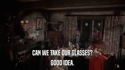 CAN WE TAKE OUR GLASSES? GOOD IDEA. 