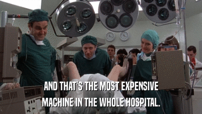 AND THAT'S THE MOST EXPENSIVE MACHINE IN THE WHOLE HOSPITAL. 