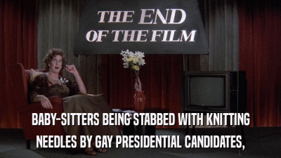 BABY-SITTERS BEING STABBED WITH KNITTING NEEDLES BY GAY PRESIDENTIAL CANDIDATES, 