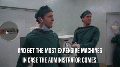 AND GET THE MOST EXPENSIVE MACHINES IN CASE THE ADMINISTRATOR COMES. 