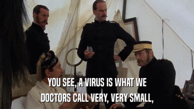 YOU SEE, A VIRUS IS WHAT WE DOCTORS CALL VERY, VERY SMALL, 
