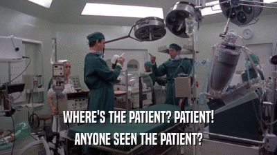 WHERE'S THE PATIENT? PATIENT! ANYONE SEEN THE PATIENT? 