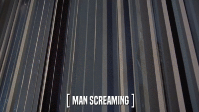 [ MAN SCREAMING ]  