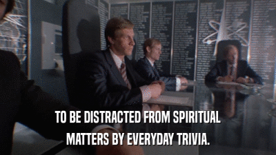 TO BE DISTRACTED FROM SPIRITUAL MATTERS BY EVERYDAY TRIVIA. 