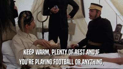 KEEP WARM, PLENTY OF REST AND IF YOU'RE PLAYING FOOTBALL OR ANYTHING, 