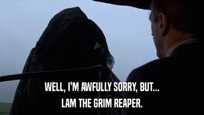 WELL, I'M AWFULLY SORRY, BUT... LAM THE GRIM REAPER. 