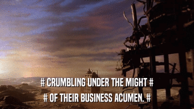 # CRUMBLING UNDER THE MIGHT # # OF THEIR BUSINESS ACUMEN. # 