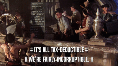 # IT'S ALL TAX-DEDUCTIBLE # # WE'RE FAIRLY INCORRUPTIBLE. # 