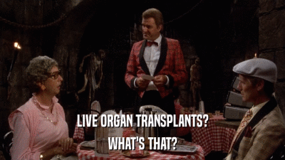 LIVE ORGAN TRANSPLANTS? WHAT'S THAT? 