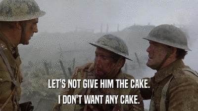 LET'S NOT GIVE HIM THE CAKE. I DON'T WANT ANY CAKE. 