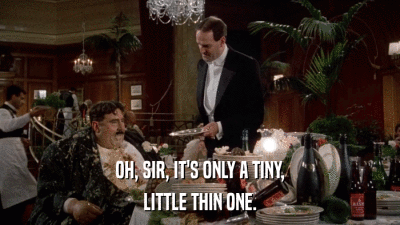 OH, SIR, IT'S ONLY A TINY, LITTLE THIN ONE. 