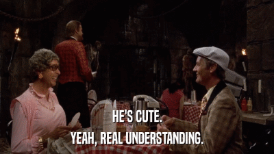 HE'S CUTE. YEAH, REAL UNDERSTANDING. 