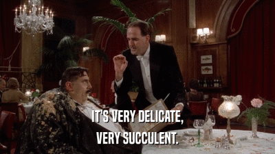 IT'S VERY DELICATE, VERY SUCCULENT. 