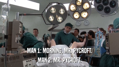MAN 1: MORNING, MR. PYCROFT. MAN 2: MR. PYCROFT. 