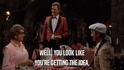 WELL, YOU LOOK LIKE YOU'RE GETTING THE IDEA, 