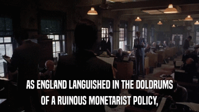 AS ENGLAND LANGUISHED IN THE DOLDRUMS OF A RUINOUS MONETARIST POLICY, 