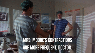 MRS. MOORE'S CONTRACTIONS ARE MORE FREQUENT, DOCTOR. 