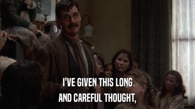 I'VE GIVEN THIS LONG AND CAREFUL THOUGHT, 