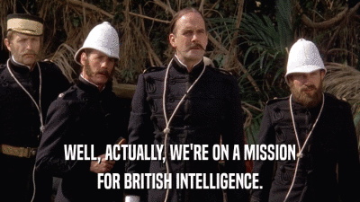 WELL, ACTUALLY, WE'RE ON A MISSION FOR BRITISH INTELLIGENCE. 