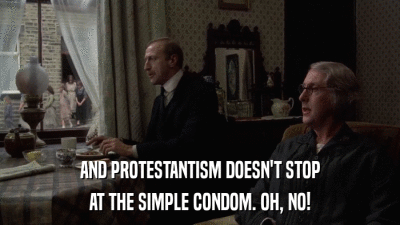 AND PROTESTANTISM DOESN'T STOP AT THE SIMPLE CONDOM. OH, NO! 