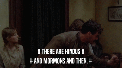 # THERE ARE HINDUS # # AND MORMONS AND THEN. # 