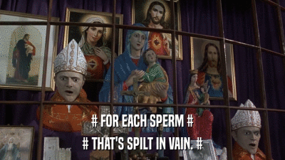 # FOR EACH SPERM # # THAT'S SPILT IN VAIN. # 