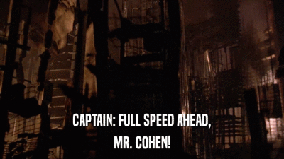 CAPTAIN: FULL SPEED AHEAD, MR. COHEN! 