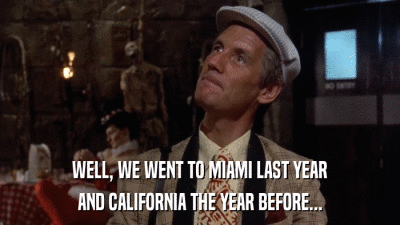 WELL, WE WENT TO MIAMI LAST YEAR AND CALIFORNIA THE YEAR BEFORE... 