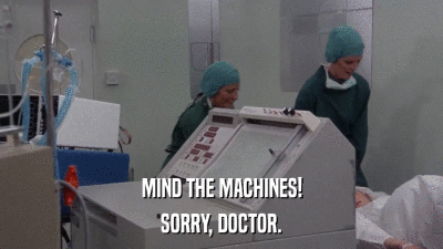 MIND THE MACHINES! SORRY, DOCTOR. 