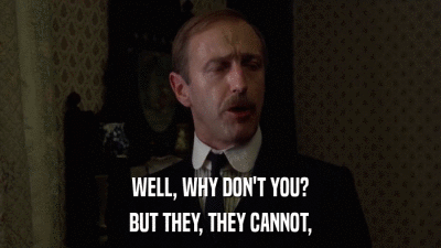 WELL, WHY DON'T YOU? BUT THEY, THEY CANNOT, 