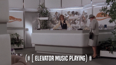 (# [ ELEVATOR MUSIC PLAYING) #  