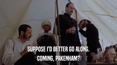 SUPPOSE I'D BETTER GO ALONG. COMING, PAKENHAM? 