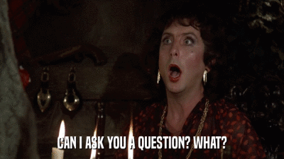 CAN I ASK YOU A QUESTION? WHAT?  