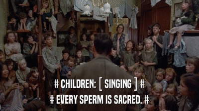 # CHILDREN: [ SINGING ] # # EVERY SPERM IS SACRED. # 