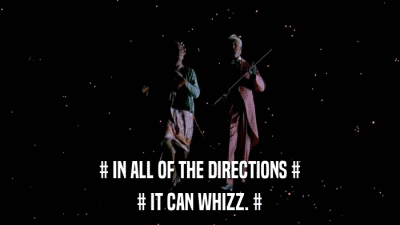 # IN ALL OF THE DIRECTIONS # # IT CAN WHIZZ. # 