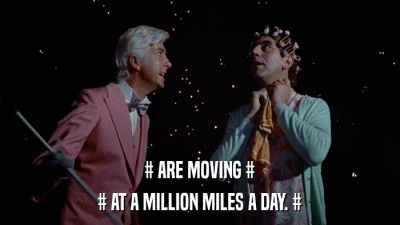 # ARE MOVING # # AT A MILLION MILES A DAY. # 