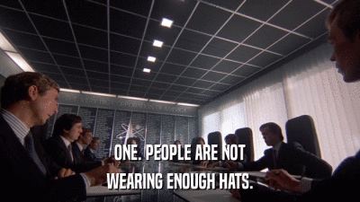 ONE. PEOPLE ARE NOT WEARING ENOUGH HATS. 